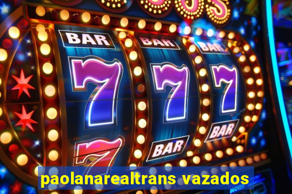 paolanarealtrans vazados